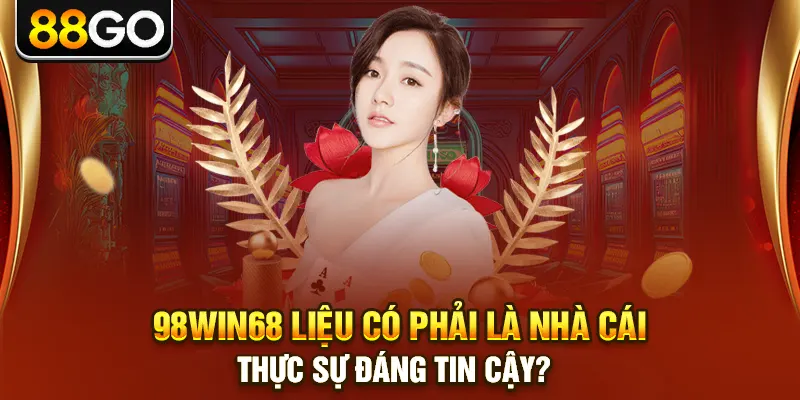98Win68 Liệu Có Phải Là Nhà Cái Thực Sự Đáng Tin Cậy?