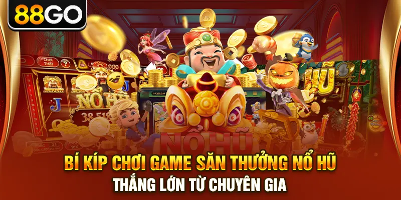 Bí kíp chơi game săn thưởng nổ hũ thắng lớn từ chuyên gia