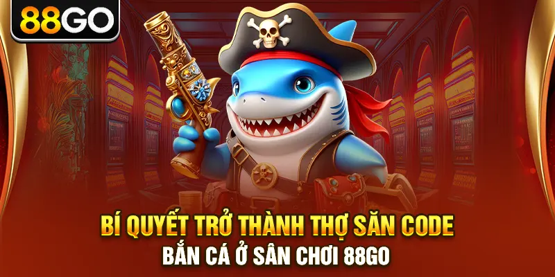 Bí quyết trở thành thợ săn code bắn cá ở sân chơi 88go