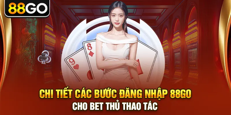 Chi tiết các bước đăng nhập 88go cho bet thủ thao tác