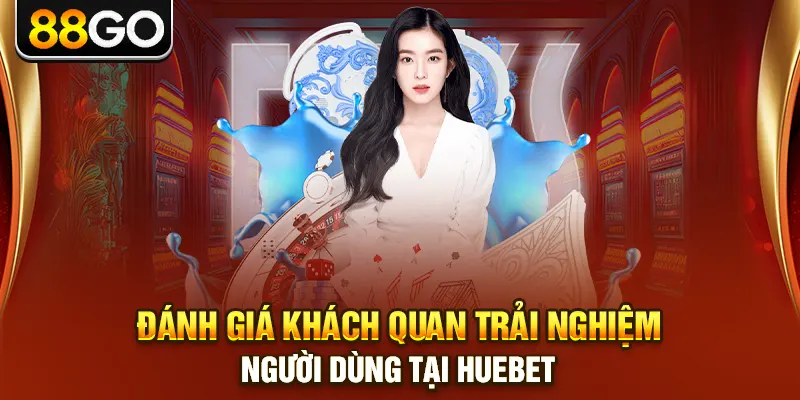 Đánh giá khách quan trải nghiệm người dùng tại huebet
