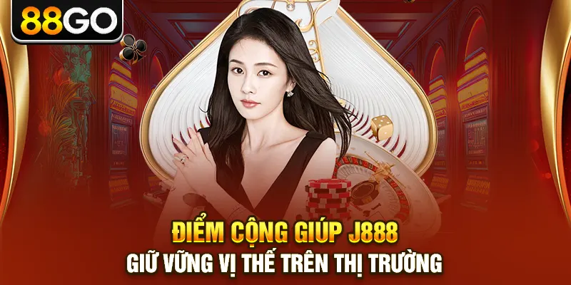 Điểm cộng giúp j888 giữ vững lợi thế trên thị trường