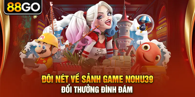 Đôi nét về sảnh game Nohu39 đổi thưởng đình đám