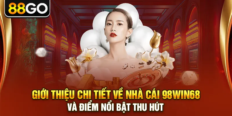 Giới thiệu chi tiết về nhà cái 98win68 và điểm nổi bật thu hút