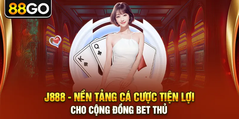 J888 - Nền Tảng Cá Cược Tiện Lợi Cho Cộng Đồng Bet Thủ