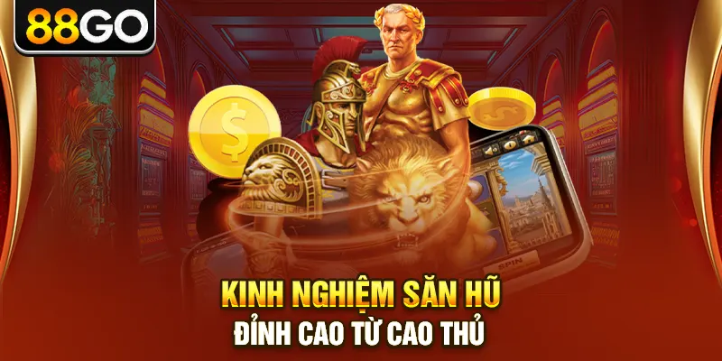 Kinh nghiệm săn hũ đỉnh cao từ cao thủ