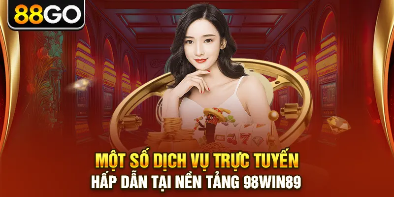 Một số dịch vụ trực tuyến hấp dẫn tại nền tảng 98win89
