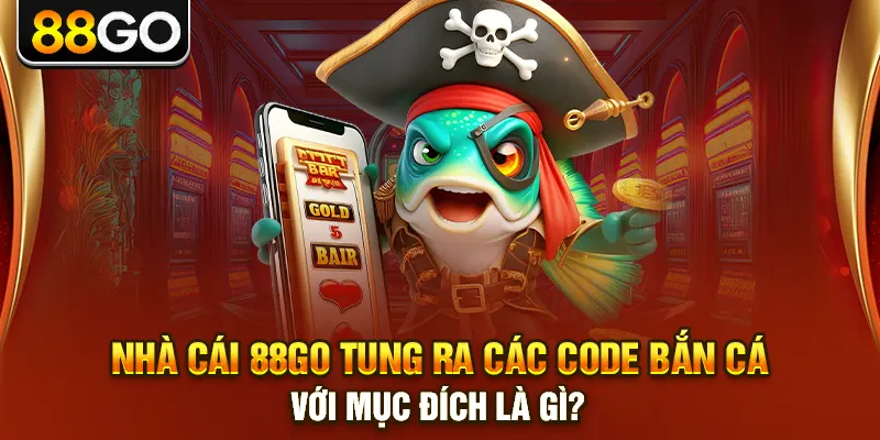 Nhà cái 88go tung ra các code bắn cá với mục đích là gì?