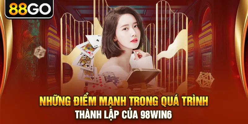 Những điểm mạnh trong quá trình thành lập của 98win6