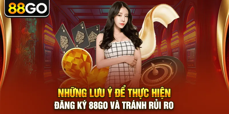 Những lưu ý để thực hiện đăng ký 88go và tránh rủi ro