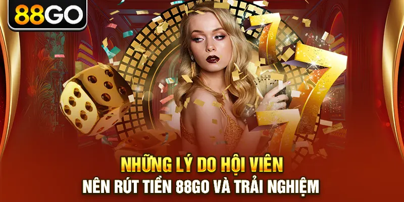 Những lý do hội viên nên rút tiền 88go và trải nghiệm