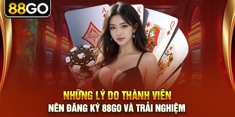 Những lý do thành viên nên đăng ký 88go và trải nghiệm