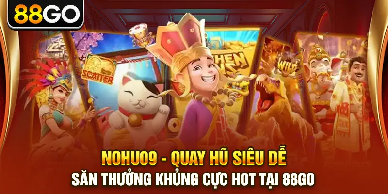 Nohu09 - Quay Hũ Siêu Dễ, Săn Thưởng Khủng Cực Hot Tại 88go