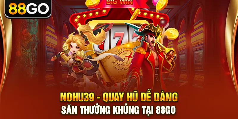 Nohu39 - Quay Hũ Dễ Dàng Săn Thưởng Khủng Tại 88go