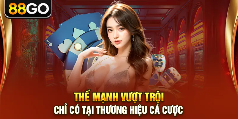 Thế mạnh vượt trội chỉ có tại thương hiệu cá cược