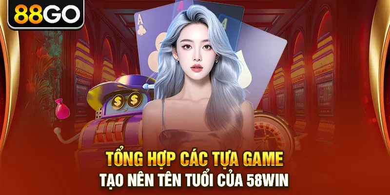 Tổng hợp các tựa game tạo nên tên tuổi của 58win