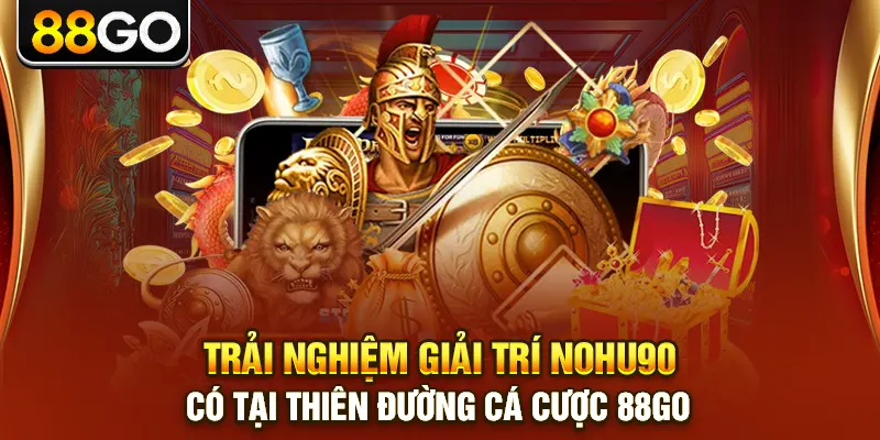 Trải Nghiệm Giải Trí Nohu90 Có Tại Thiên Đường Cá Cược 88go