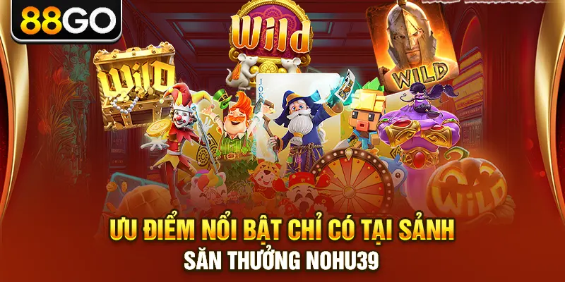 Ưu điểm nổi bật chỉ có tại sảnh săn thưởng nohu39