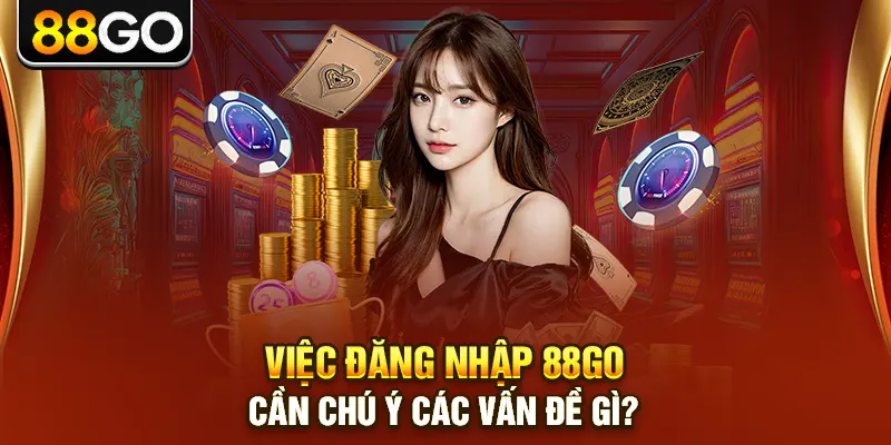 Việc đăng nhập 88go cần chú ý các vấn đề gì?