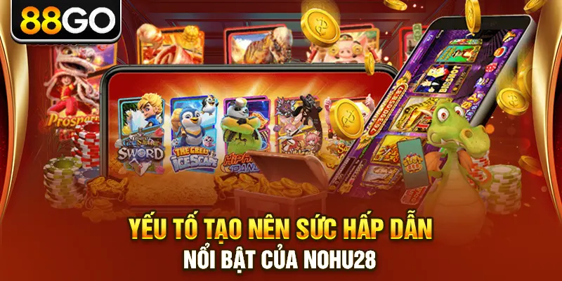 Yếu tố tạo nên sức hấp dẫn nổi bật của nohu28